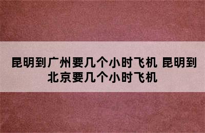 昆明到广州要几个小时飞机 昆明到北京要几个小时飞机